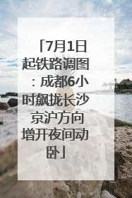 7月1日起铁路调图：成都6小时飙拢长沙 京沪方向增开夜间动卧