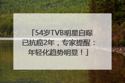 54岁TVB明星自曝已抗癌2年，专家提醒：年轻化趋势明显！