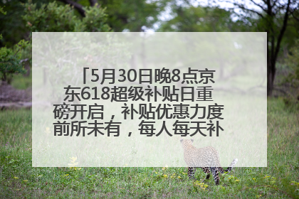 5月30日晚8点京东618超级补贴日重磅开启，补贴优惠力度前所未有，每人每天补贴超6180元！