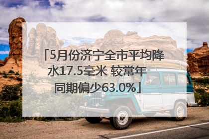5月份济宁全市平均降水17.5毫米 较常年同期偏少63.0%