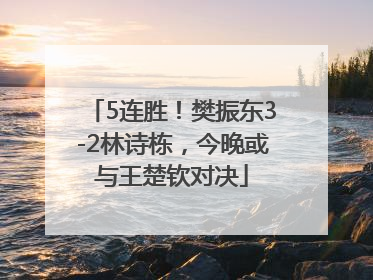 5连胜！樊振东3-2林诗栋，今晚或与王楚钦对决