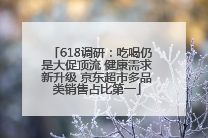 618调研：吃喝仍是大促顶流 健康需求新升级 京东超市多品类销售占比第一