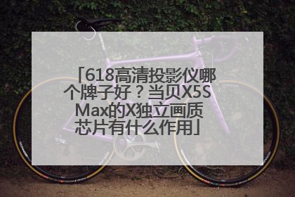 618高清投影仪哪个牌子好？当贝X5S Max的X独立画质芯片有什么作用