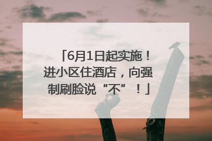 6月1日起实施！进小区住酒店，向强制刷脸说“不”！