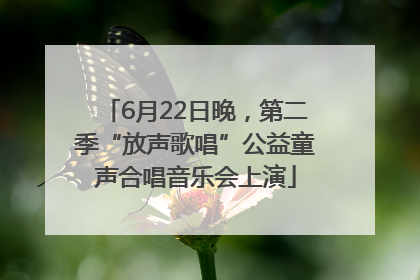 6月22日晚，第二季“放声歌唱”公益童声合唱音乐会上演
