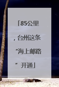 85公里，台州这条“海上邮路”开通