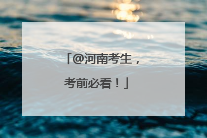 @河南考生，考前必看！