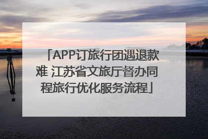 APP订旅行团遇退款难 江苏省文旅厅督办同程旅行优化服务流程