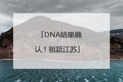 DNA结果确认！祖籍江苏